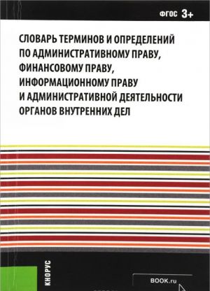 Slovar terminov i opredelenij po administrativnomu pravu, finansovomu pravu, informatsionnomu pravu i administrativnoj dejatelnosti organov vnutrennikh del