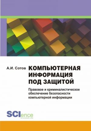 Kompjuternaja informatsija pod zaschitoj. Pravovoe i kriminalisticheskoe obespechenie bezopasnosti kompjuternoj informatsii