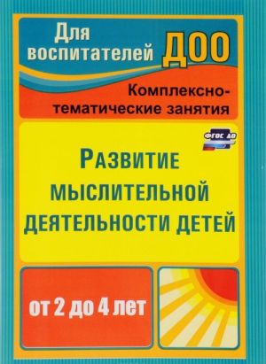 Развитие мыслительной деятельности детей от 2 до 4 лет. Комплексно-тематические занятия