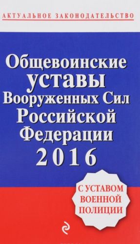 Obschevoinskie ustavy Vooruzhennykh sil Rossijskoj Federatsii 2016 s Ustavom voennoj politsii