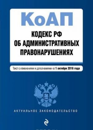 Kodeks Rossijskoj Federatsii ob administrativnykh pravonarushenijakh: tekst s izm. i dop. na 1 oktjabrja 2016 g.