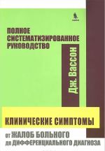 Klinicheskie simtomy. Ot zhalob bolnogo do differintsialnogo diagnoza. Polnoe sistematizirovannoe rukovodstvo.