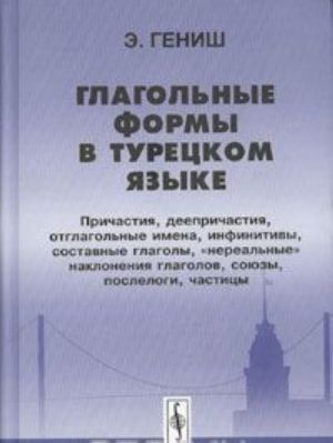 Glagolnye formy v turetskom jazyke. Prichastija, deeprichastija, otglagolnye imena, infinitivy, sostavnye glagoly, "nerealnye" naklonenija glagolov, sojuzy, poslelogi, chastitsy