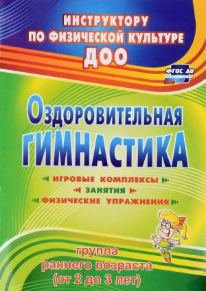 Оздоровительная гимнастика. Игровые комплексы, занятия, физические упражнения. Группа раннего возраста. От 2 до 3 лет