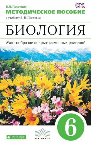 Биология. Многообразие покрытосеменных растений. 6 класс. Методическое пособие к учебнику В. В. Пасечника