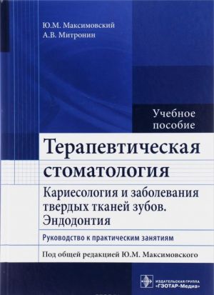 Терапевтическая стоматология. Кариесология и заболевания твердых тканей зубов. Эндодонтия. Учебное пособие