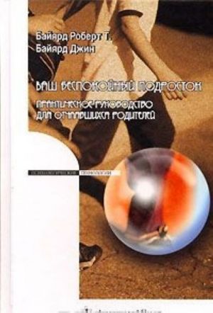 Ваш беспокойный подросток. Практическое руководство для отчаявшихся родителей