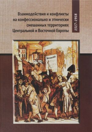 Vzaimodejstvija i konflikty na konfessionalno i etnicheski smeshannykh territorijakh Tsentralnoj i Vostochnoj Evropy, 1517-1918