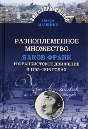 Raznoplemennoe mnozhestvo. Jaakov Frank i frankistskoe dvizhenie v 1755-1816 godakh