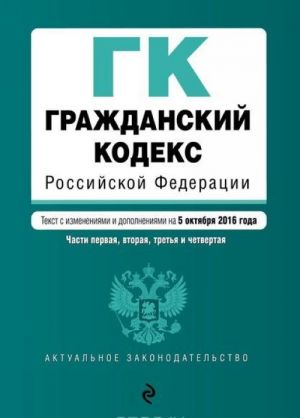 Grazhdanskij kodeks Rossijskoj Federatsii. Chasti pervaja, vtoraja, tretja i chetvertaja: tekst s izm. i dop. na 5 oktjabrja 2016 g.