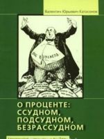 O protsente. Ssudnom, podsudnom, bezrassudnom. Khrestomatija sovremennykh problem "denezhnoj tsivilizatsii". Kniga 1