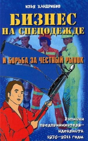 Biznes na spetsodezhde i borba za chestnyj rynok. Zapiski predprinimatelja-idealista. 1976-2011 gody