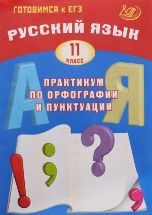 Russkij jazyk. 11 klass. Praktikum po orfografii i punktuatsii. Gotovimsja k EGE. Uchebnoe posobie