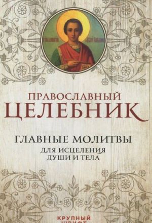 Православный целебник. Главные молитвы для исцеления души и тела