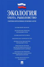 Ekologija. Okhota. Rybolovstvo. Sbornik normativnykh pravovykh aktov