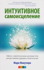 Intuitivnoe samoistselenie. Rabota s energeticheskimi tsentrami tela dlja dostizhenija zdorovja i blagopoluchija