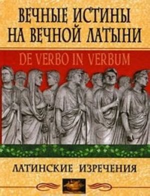 Vechnye istiny na vechnoj latyni. De verbo in verbum. Latinskie izrechenija