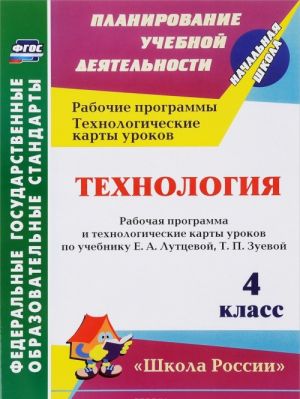 Tekhnologija. 4 klass. Rabochaja programma i tekhnologicheskie karty urokov po uchebniku E. A. Luttsevoj, T. P. Zuevoj