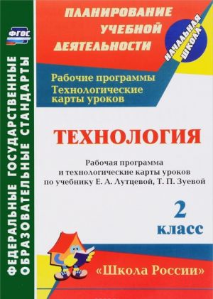 Технология. 2 класс. Рабочая программа и технологические карты уроков по учебнику Е. А. Лутцевой, Т. П. Зуевой