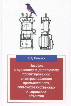 Posobie k kursovomu i diplomnomu proektirovaniju elektrosnabzhenija promyshlennykh, selskokhozjajstvennykh i gorodskikh obektov. Uchebnoe posobie