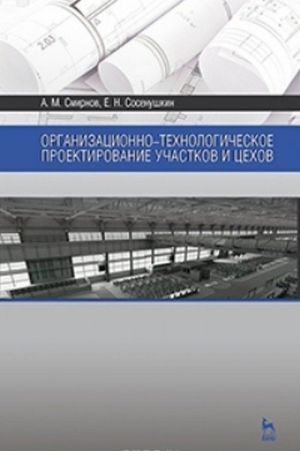 Organizatsionno-tekhnologicheskoe proektirovanie uchastkov i tsekhov. Uchebnoe posobie