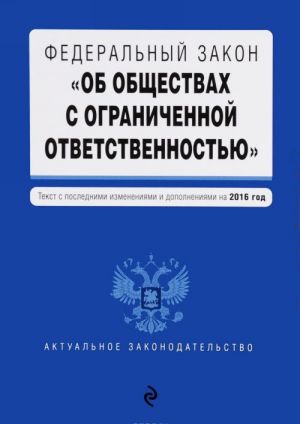 Федеральный закон "Об обществах с ограниченной ответственностью". Текст с последними изменениями и дополнениями на 2016 год