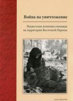 Война на уничтожение. Нацистская политика геноцида на территории Восточной Европы