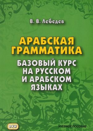 Arabskaja grammatika. Bazovyj kurs na russkom i arabskom jazykakh. Uchebnoe posobie