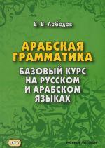 Arabskaja grammatika. Bazovyj kurs na russkom i arabskom jazykakh. Uchebnoe posobie