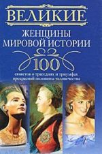 Великие женщины мировой истории. 100 сюжетов о трагедиях и триумфах прекрасной половины человечества