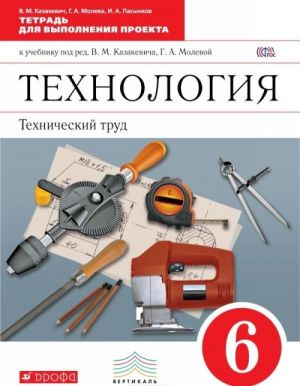 Технология. Технический труд. 6 класс. Тетрадь для выполнения проекта к учебнику под редакцией В. М. Казакевича, Г. А. Молевой