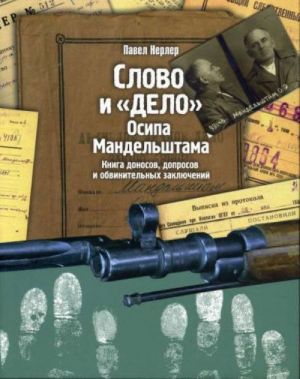 Slovo i "Delo" Osipa Mandelshtama. Kniga donosov, doprosov i obvinitelnykh zakljuchenij