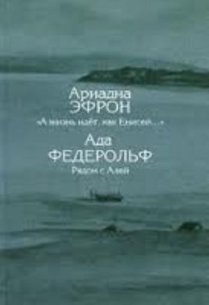 Ариадна Эфрон. "А жизнь идет, как Енисей...". Ада Федерольф. Рядом с Алей