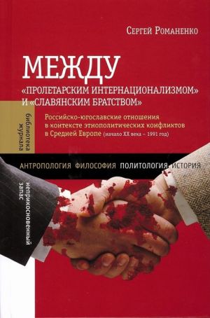 Между "Пролетарским интернационализмом" и "Славянским братством". Российско-югославские отношения в контексте этнополитических конфликтов в Средней Европе. Начало XX в.-1991год