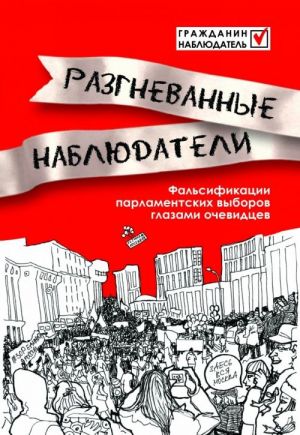 Razgnevannye nabljudateli: Falsifikatsii parlamentskikh vyborov glazami ochevidtsev