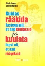 KUIDAS RÄÄKIDA LASTEGA NII, ET NAD KUULAKSID JA KUULATA LAPSI NII, ET NAD RÄÄGIKSID