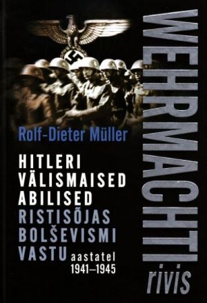 WEHRMACHTI RIVIS. HITLERI VÄLISMAISED ABILISED RISTISÕJAS BOLShEVISMI VASTU 1941-1945