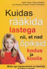 KUIDAS RÄÄKIDA LASTEGA NII, ET NAD ÕPIKSID KODUS JA KOOLIS