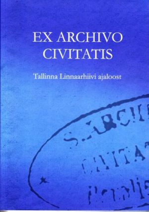 EX ARCHIVO CIVITATIS - TALLINNA LINNAARHIIVI AJALOOST