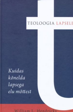 TEOLOOGIA LAPSELE. KUIDAS KÕNELEDA LAPSEGA ELU MÕTTEST