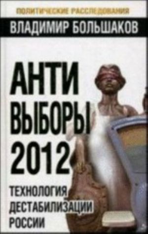 Anti-vybory 2012. Tekhnologija destabilizatsii Rossii