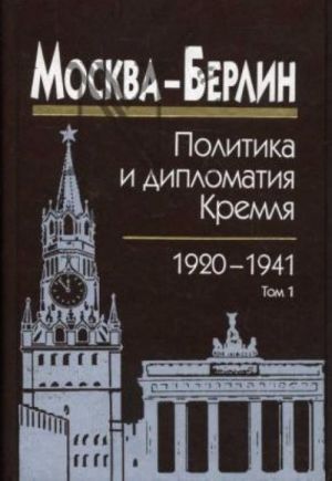 Moskva-Berlin: politika i diplomatija Kremlja, 1920-1941. V 3-kh tomakh.Tom 1.