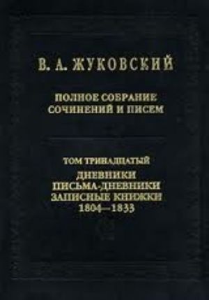 V. A. Zhukovskij. Polnoe sobranie sochinenij i pisem. V 20 tomakh. Tom 13. dnevniki. Pisma-dnevniki. Zapisnye knizhki. 1804-1833