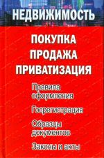 Недвижимость. Покупка, продажа, приватизация. Правила оформления. Госрегистрация. Образцы документов. Законы и акты.