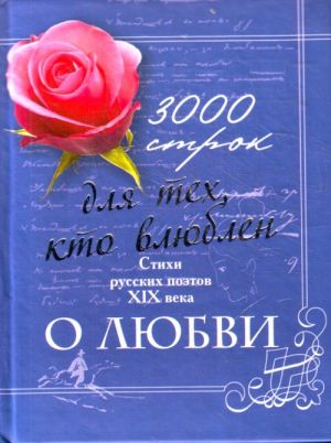 3000 strok dlja tekh, kto vljublen. Stikhi russkikh poetov XIX veka o ljubvi