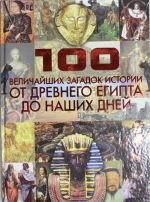 100 velichajshikh zagadok istorii. Ot Drevnego Egipta do nashikh dnej