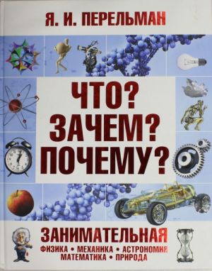 Что? Зачем? Почему? Занимательная физика, механика, астрономия, математика, природа