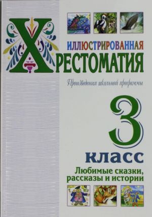 Иллюстрированная хрестоматия. Произведения школьной  программы. 3 класс. Любимые  сказки, рассказы и истории