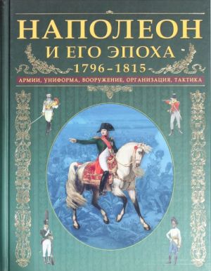 Napoleon i ego epokha. 1796-1815. Armii, uniforma, vooruzhenie, organizatsija, taktika