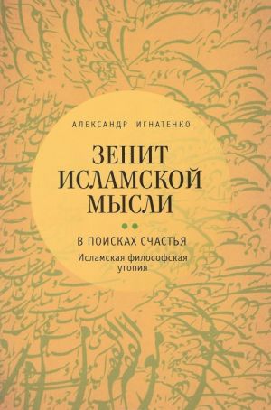 Zenit islamskoj mysli. V 3 tomakh. Tom 2. V poiskakh Schastja. Islamskaja filosofskaja utopija